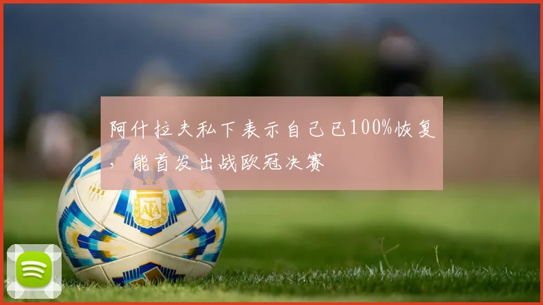 阿什拉夫私下表示自己已100%恢复，能首发出战欧冠决赛